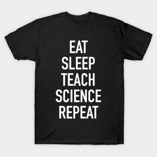 Eat Sleep Teach Science Repeat - Funny Teacher of Science Saying T-Shirt